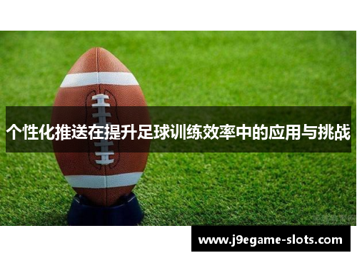 个性化推送在提升足球训练效率中的应用与挑战