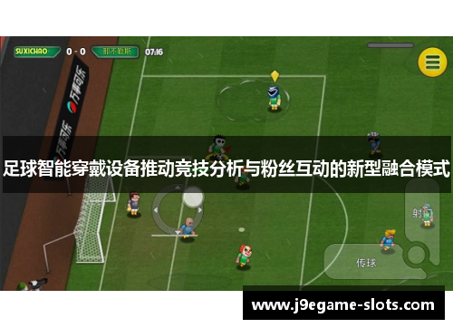 足球智能穿戴设备推动竞技分析与粉丝互动的新型融合模式