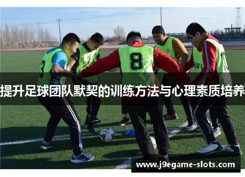 提升足球团队默契的训练方法与心理素质培养