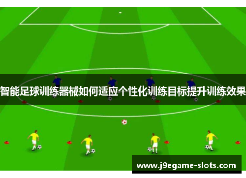 智能足球训练器械如何适应个性化训练目标提升训练效果